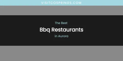 The Absolute Best BBQ Restaurants in Aurora