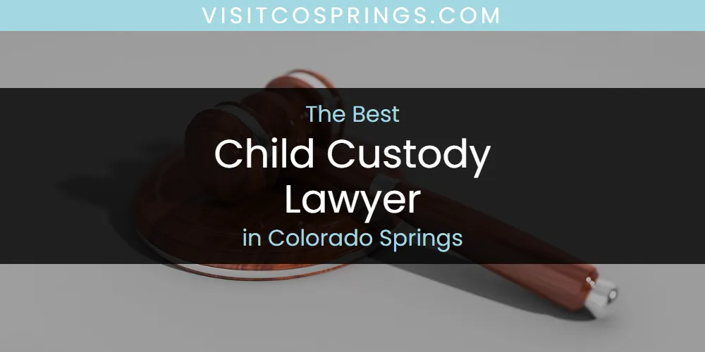 The Absolute Best Child Custody Lawyer in Colorado Springs  [Updated 2025]