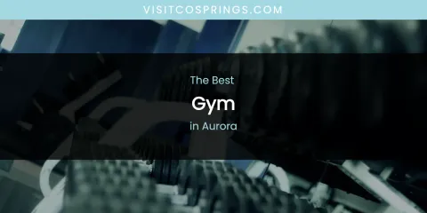 The Absolute Best Gym in Aurora