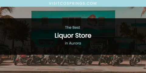The Absolute Best Liquor Store in Aurora