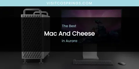 The Absolute Best Mac and Cheese in Aurora