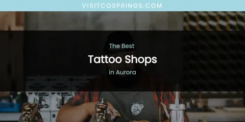 The Absolute Best Tattoo Shops in Aurora